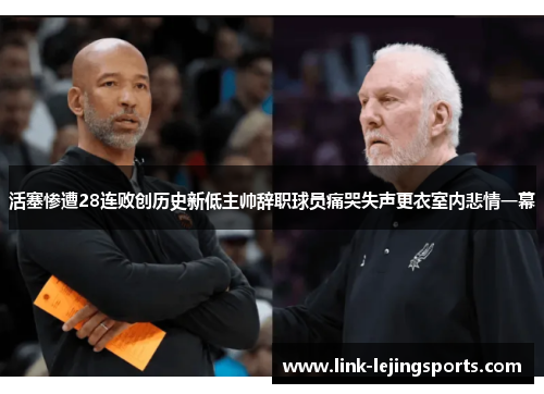 活塞惨遭28连败创历史新低主帅辞职球员痛哭失声更衣室内悲情一幕