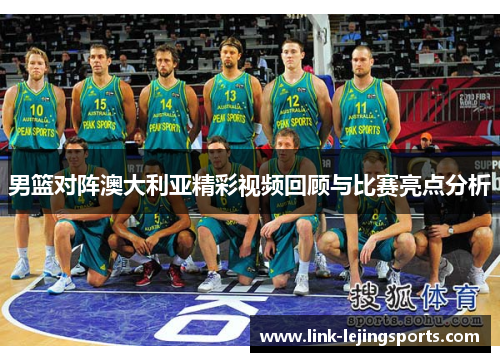 男篮对阵澳大利亚精彩视频回顾与比赛亮点分析